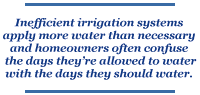 Inefficient irrigation systems apply more water than necessary and homeowners often confuse the days they're allowed to water with the days they should water